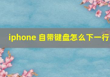 iphone 自带键盘怎么下一行